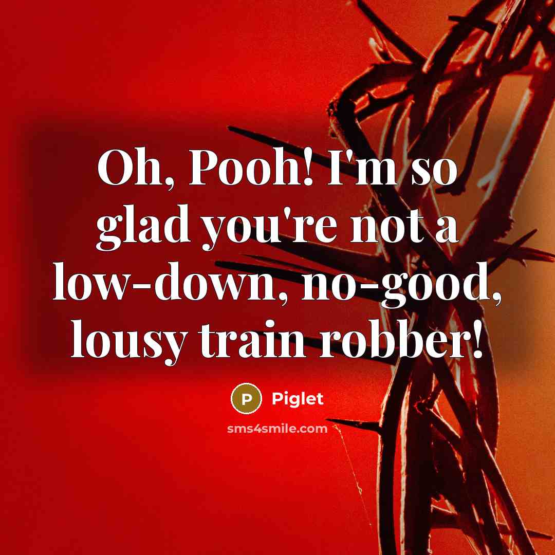 “Oh, Pooh! I'm so glad you're not a low-down, no-good,…” quote by Piglet