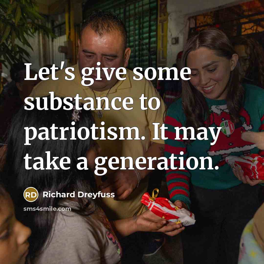 “Let's give some substance to patriotism. It may take a generation.” quote by Richard Dreyfuss