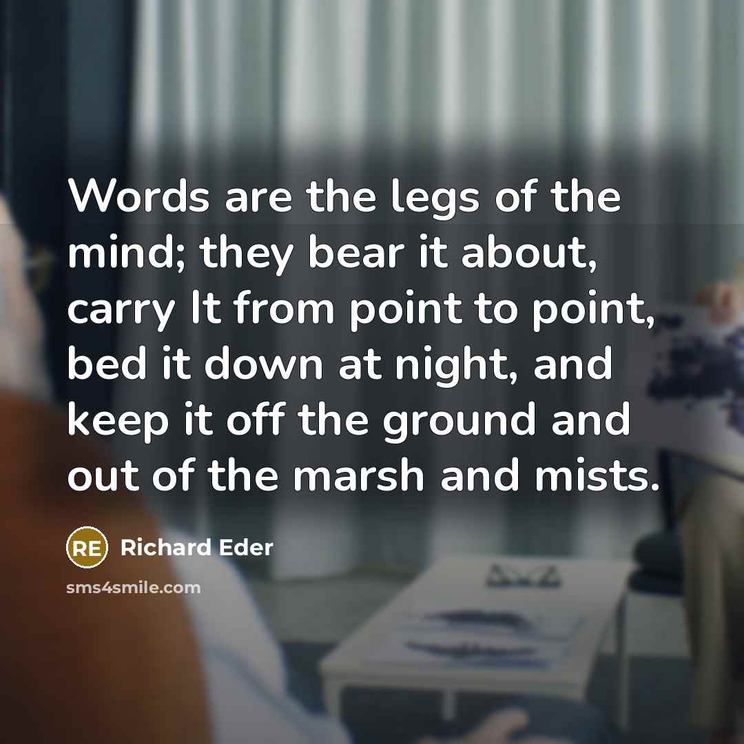 “Words are the legs of the mind; they bear it…” quote by Richard Eder