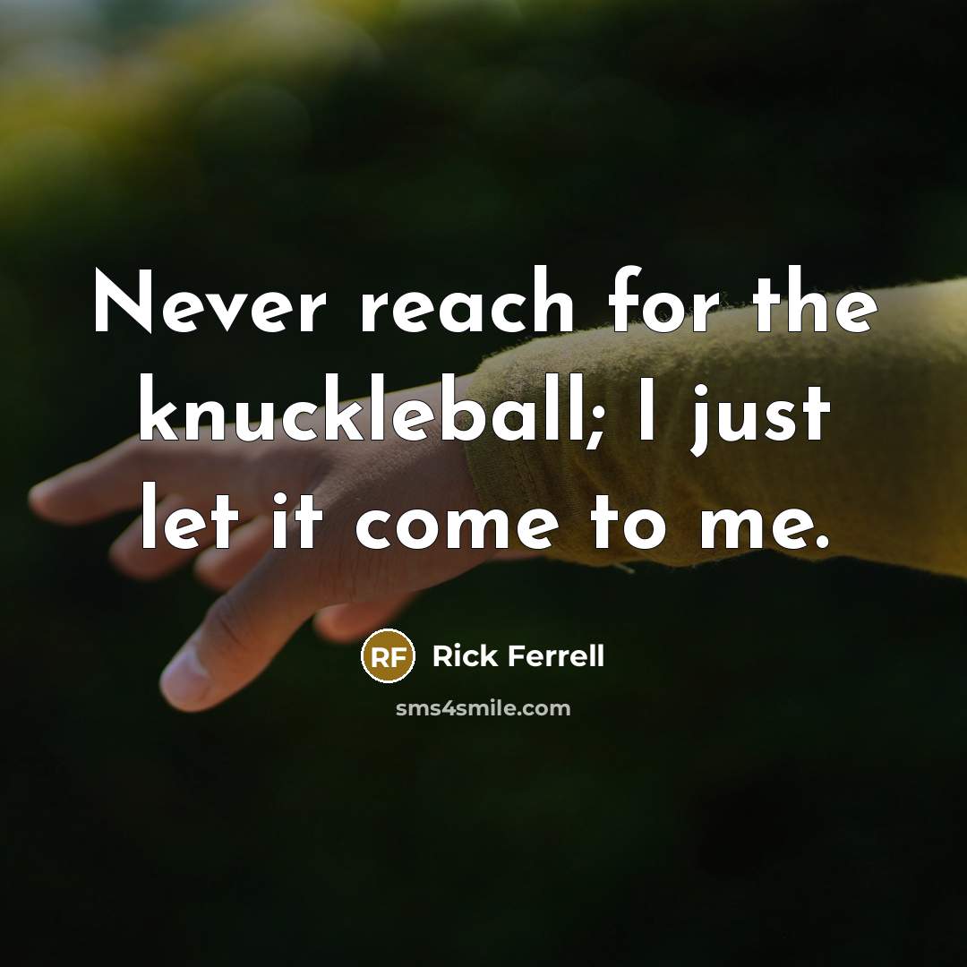 “Never reach for the knuckleball; I just let it come…” quote by Rick Ferrell