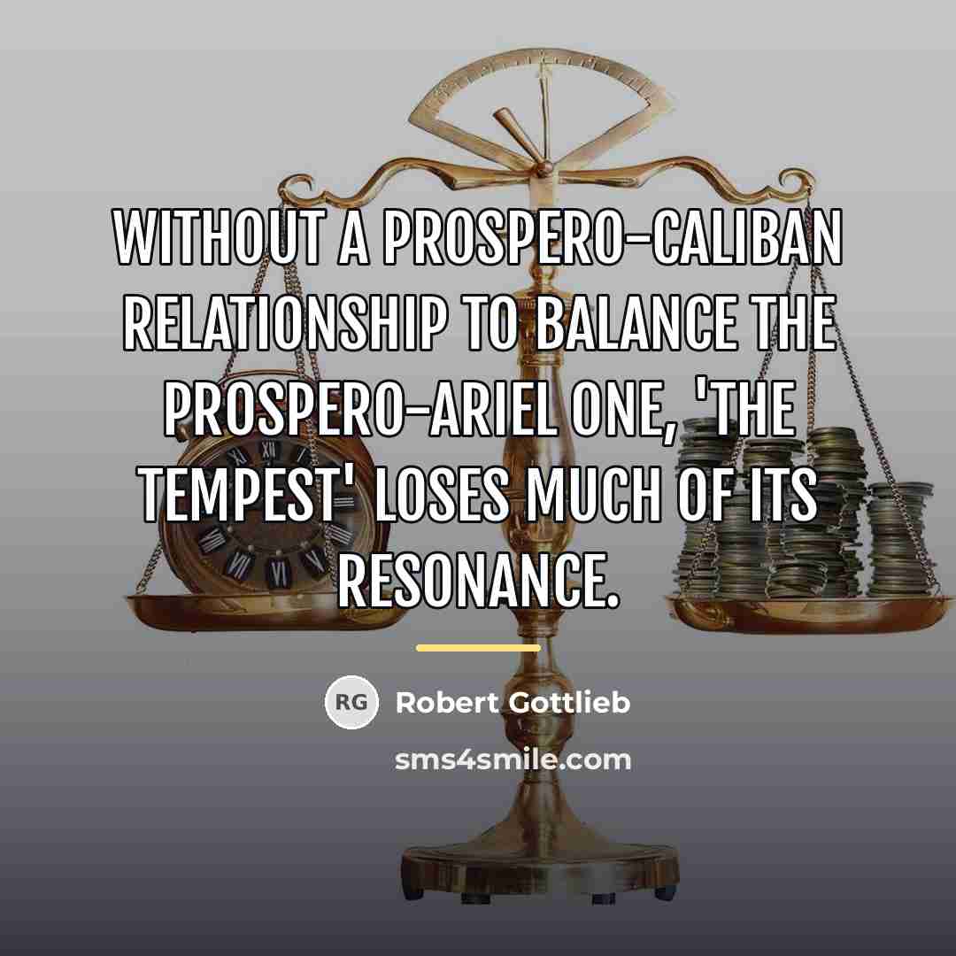 “Without a Prospero-Caliban relationship to balance the Prospero-Ariel one, 'The…” quote by Robert Gottlieb
