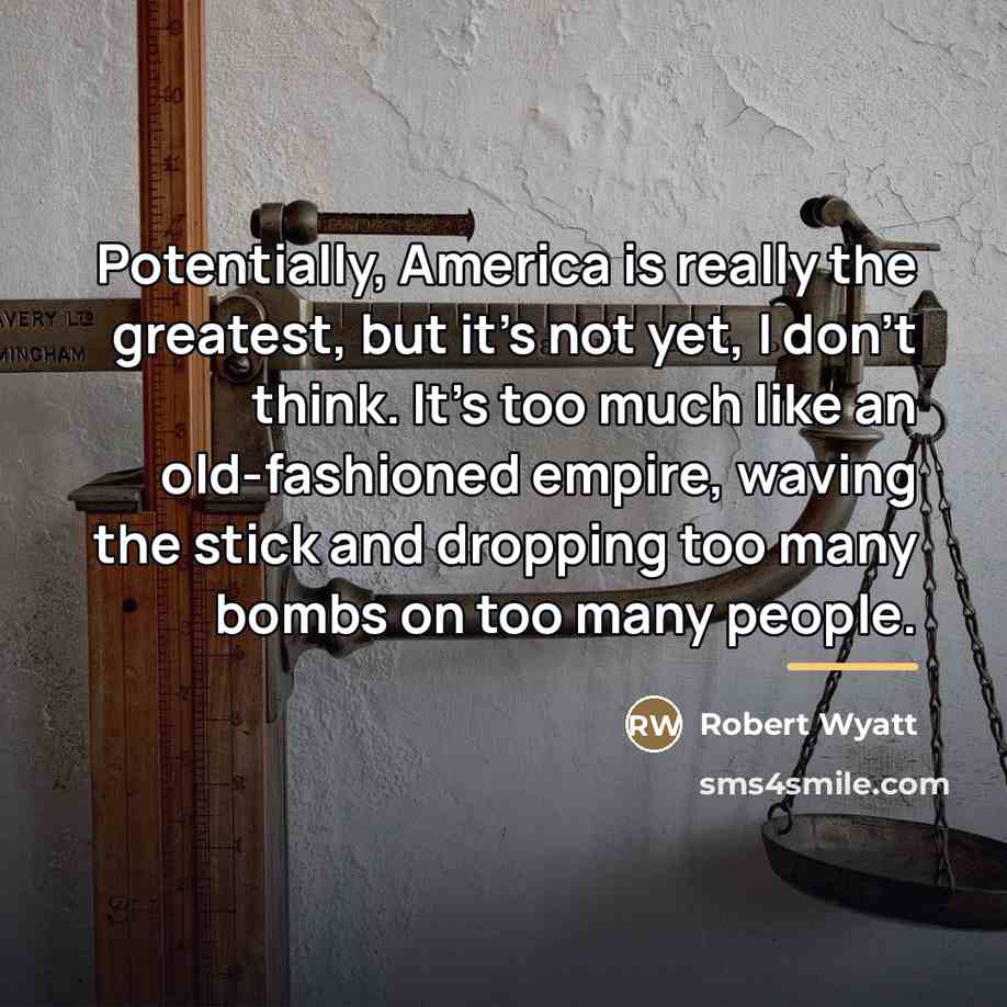 “Potentially, America is really the greatest, but it's not yet,…” quote by Robert Wyatt