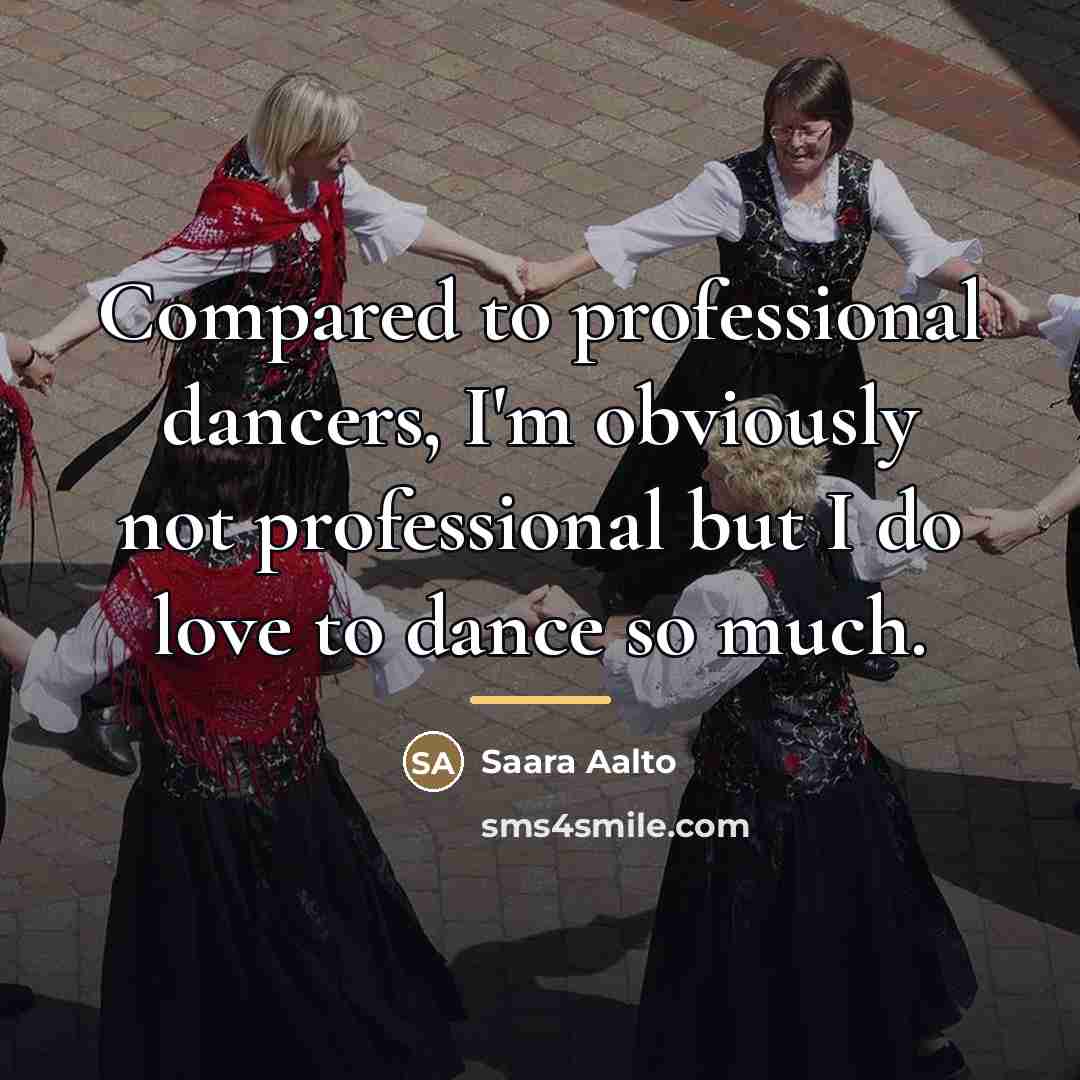 “Compared to professional dancers, I'm obviously not professional but I…” quote by Saara Aalto