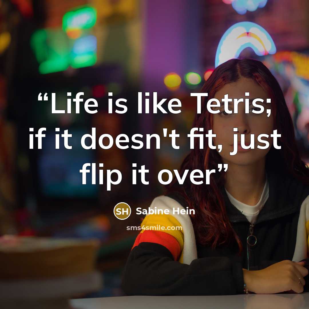 “Life is like Tetris; if it doesn't fit, just flip it over” quote by Sabine Hein