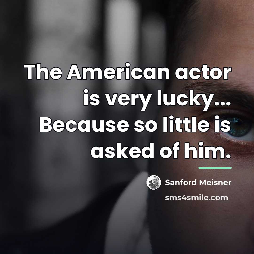 “The American actor is very lucky... Because so little is…” quote by Sanford Meisner