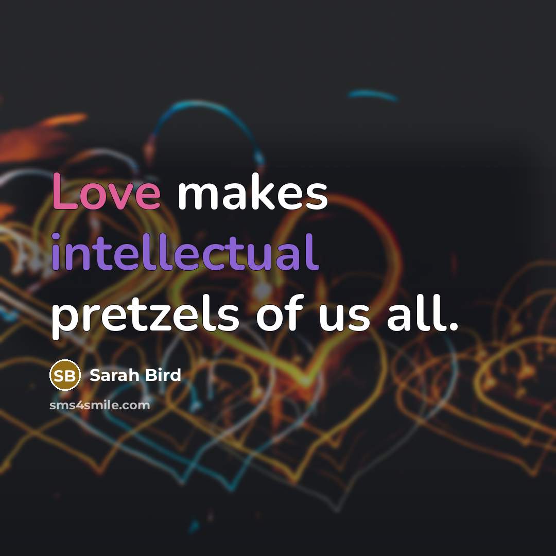 “Love makes intellectual pretzels of us all.…” quote by Sarah Bird