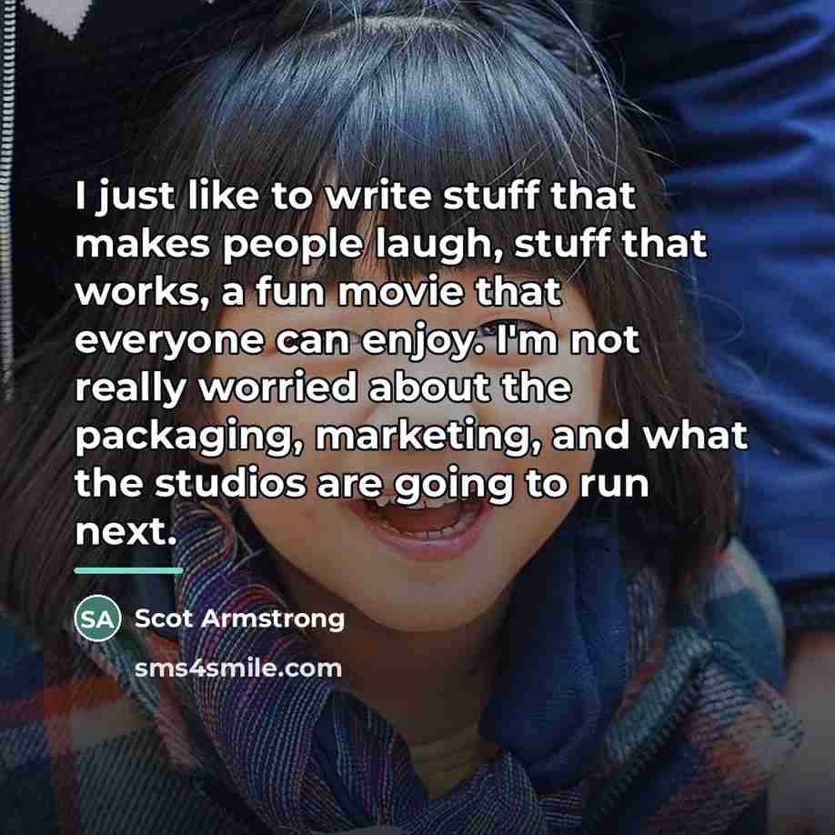 “I just like to write stuff that makes people laugh,…” quote by Scot Armstrong