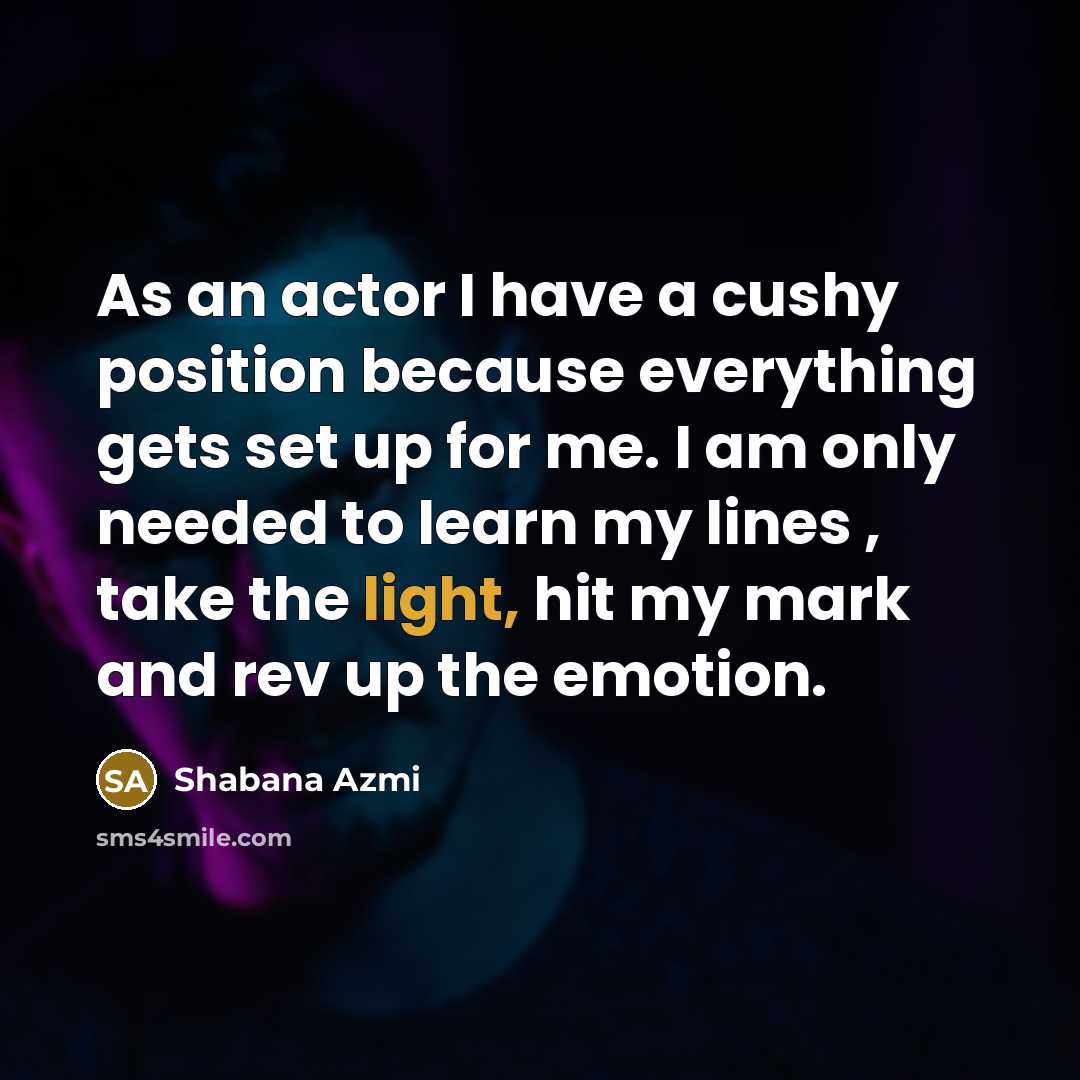 “As an actor I have a cushy position because everything…” quote by Shabana Azmi