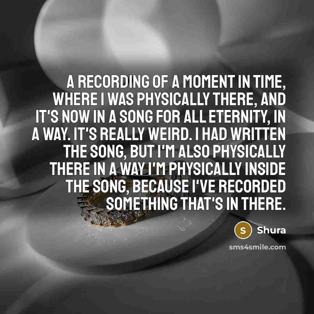 “A recording of a moment in time, where I was…” quote by Shura