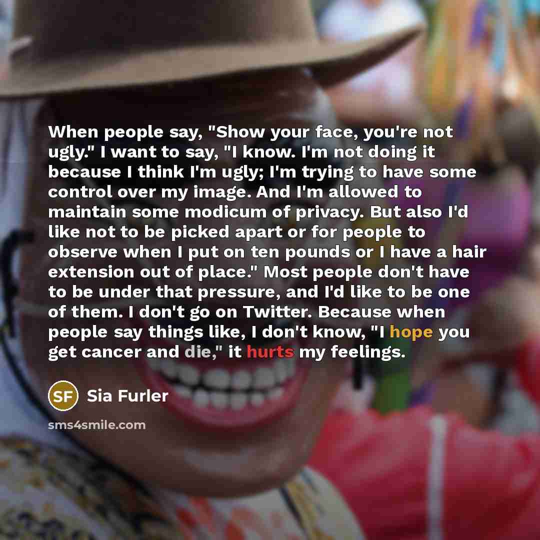 “When people say, "Show your face, you're not ugly." I…” quote by Sia Furler