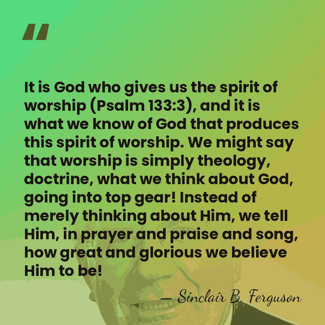 It is God who gives us the spirit of worship (Psalm 133:3),&hellip; - Sinclair B. Ferguson