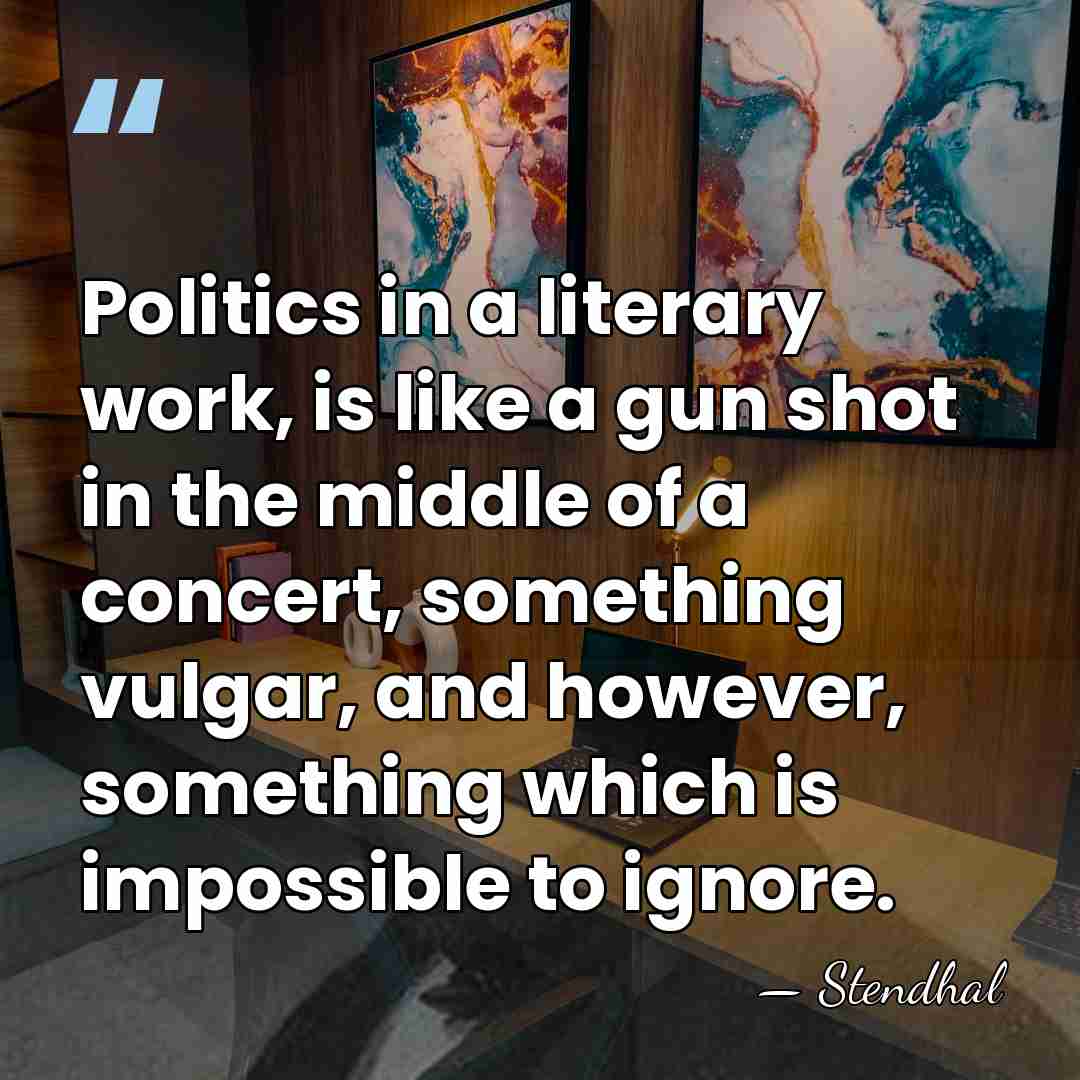 Politics in a literary work, is like a gun shot in the&hellip; - Stendhal