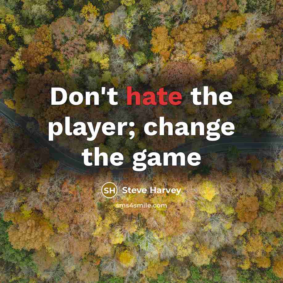 “Don't hate the player; change the game…” quote by Steve Harvey
