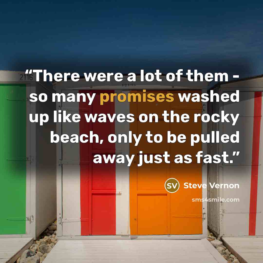 “There were a lot of them - so many promises washed up like waves on the rocky beach, only to be pulled away just as fast.” quote by Steve Vernon
