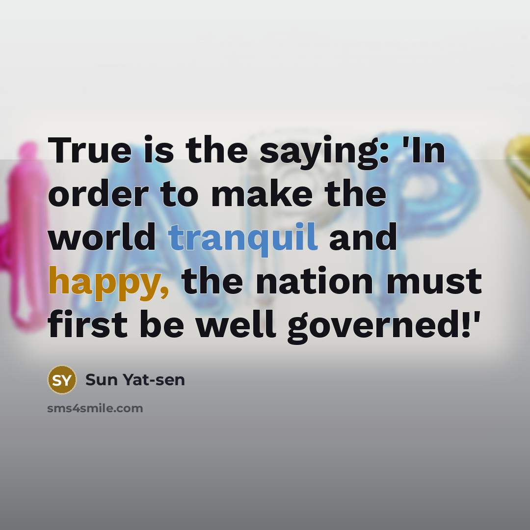 “True is the saying: 'In order to make the world tranquil and happy, the nation must first be well governed!'” quote by Sun Yat-sen