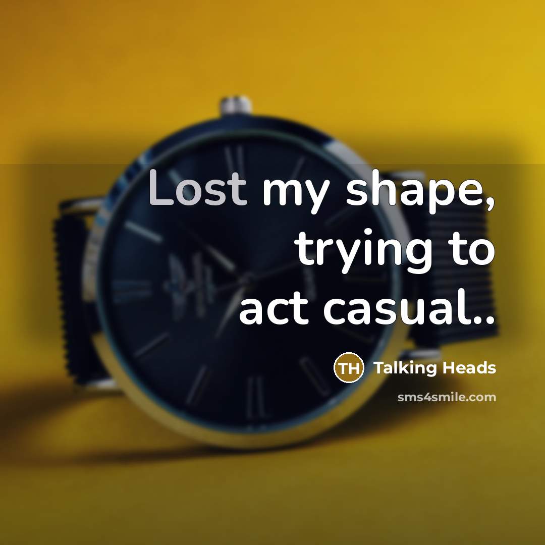 “Lost my shape, trying to act casual..…” quote by Talking Heads