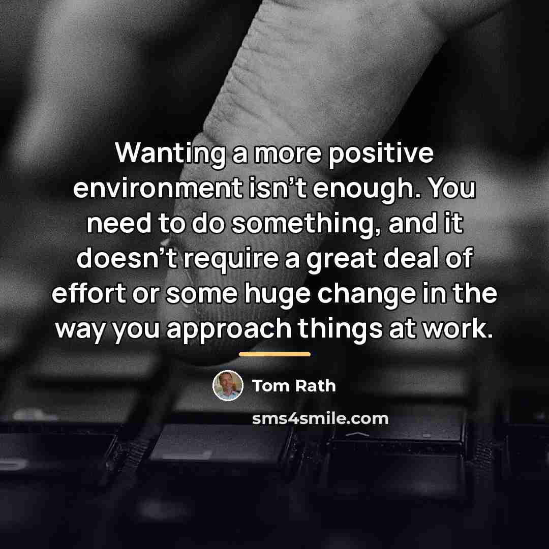 “Wanting a more positive environment isn't enough. You need to…” quote by Tom Rath