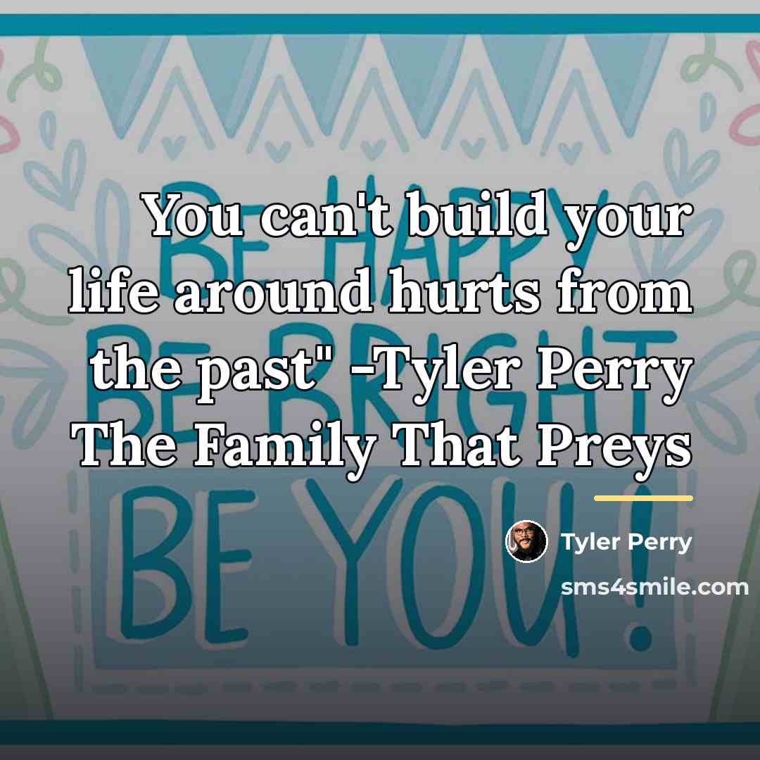 “You can't build your life around hurts from the past"…” quote by Tyler Perry