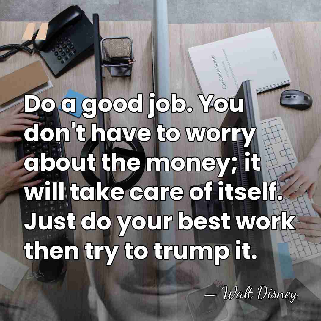 Do a good job. You don't have to worry about the money;&hellip; - Walt Disney