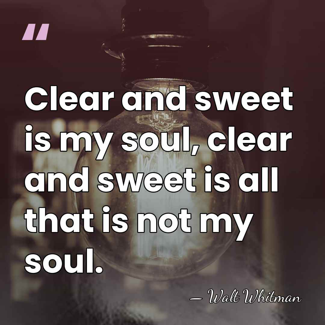 Clear and sweet is my soul, clear and sweet is all that&hellip; - Walt Whitman
