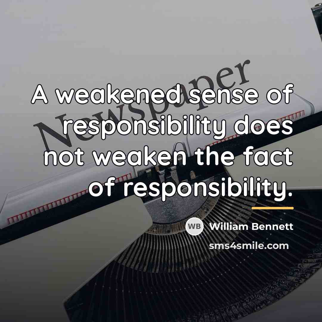 “A weakened sense of responsibility does not weaken the fact…” quote by William Bennett