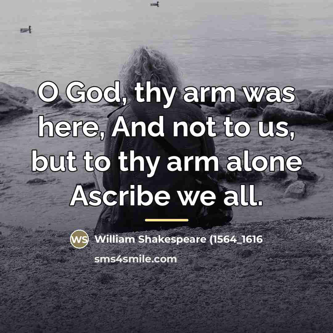 “O God, thy arm was here, And not to us,…” quote by William Shakespeare (1564_1616