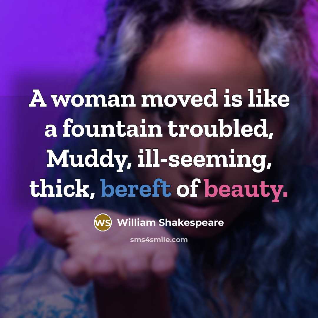 “A woman moved is like a fountain troubled, Muddy, ill-seeming,…” quote by William Shakespeare
