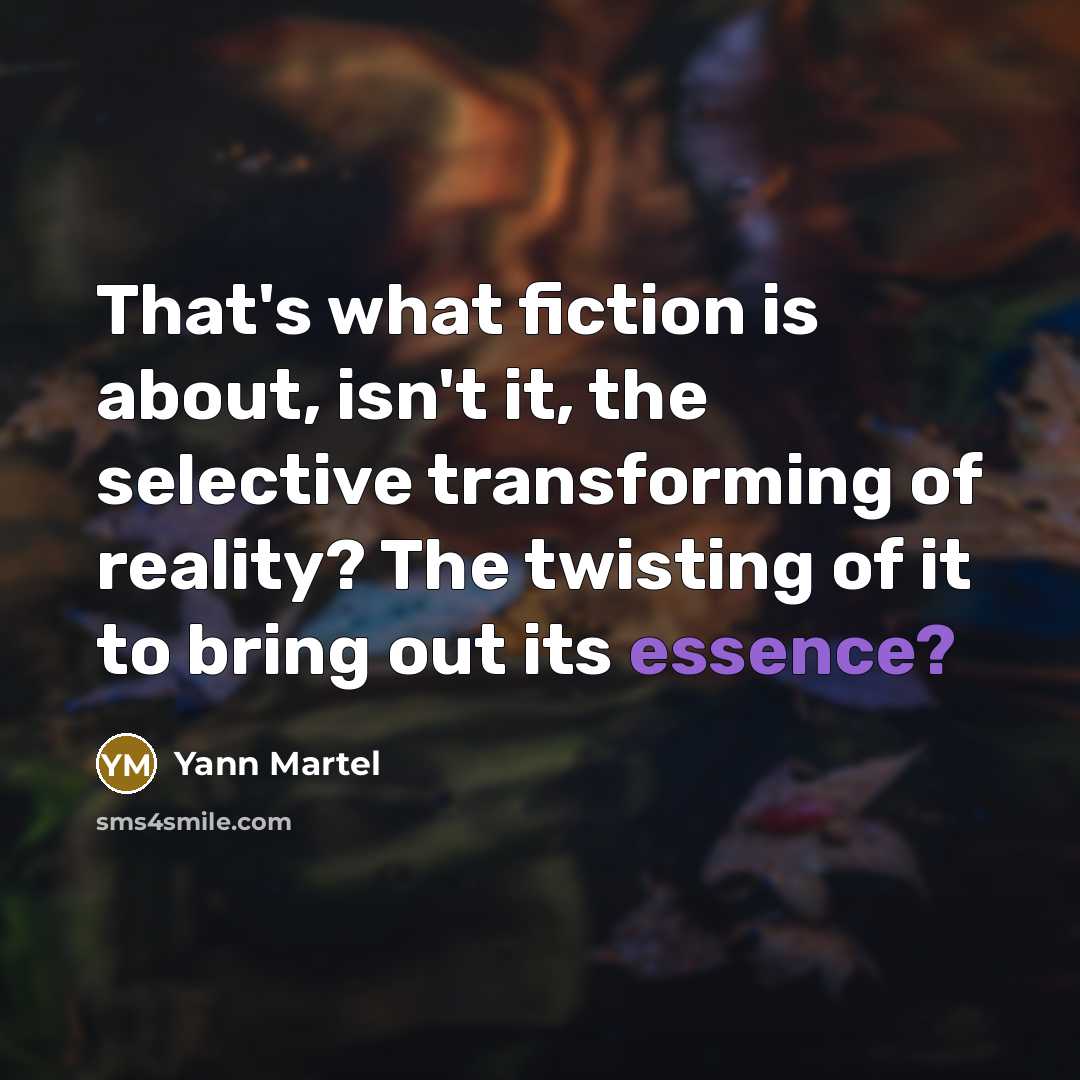 “That's what fiction is about, isn't it, the selective transforming…” quote by Yann Martel
