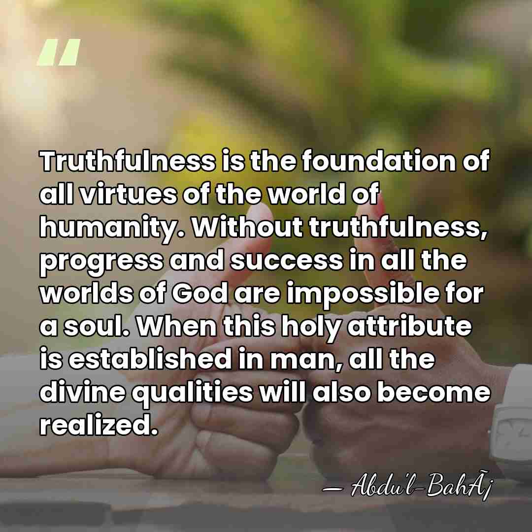 Truthfulness is the foundation of all virtues of the world of humanity.&hellip; - Abdu'l-BahÃ¡