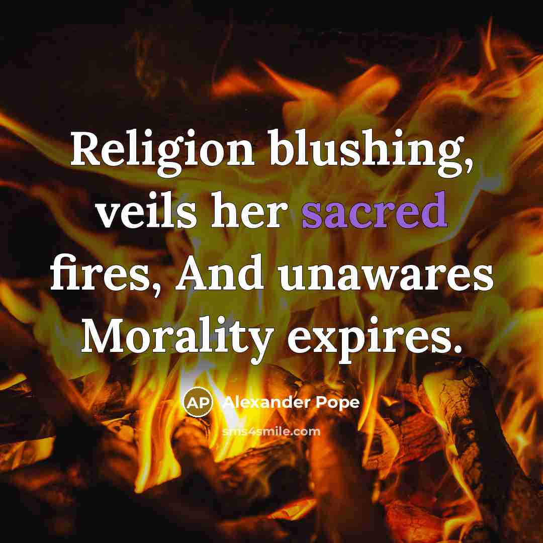 “Religion blushing, veils her sacred fires, And unawares Morality expires.…” quote by Alexander Pope