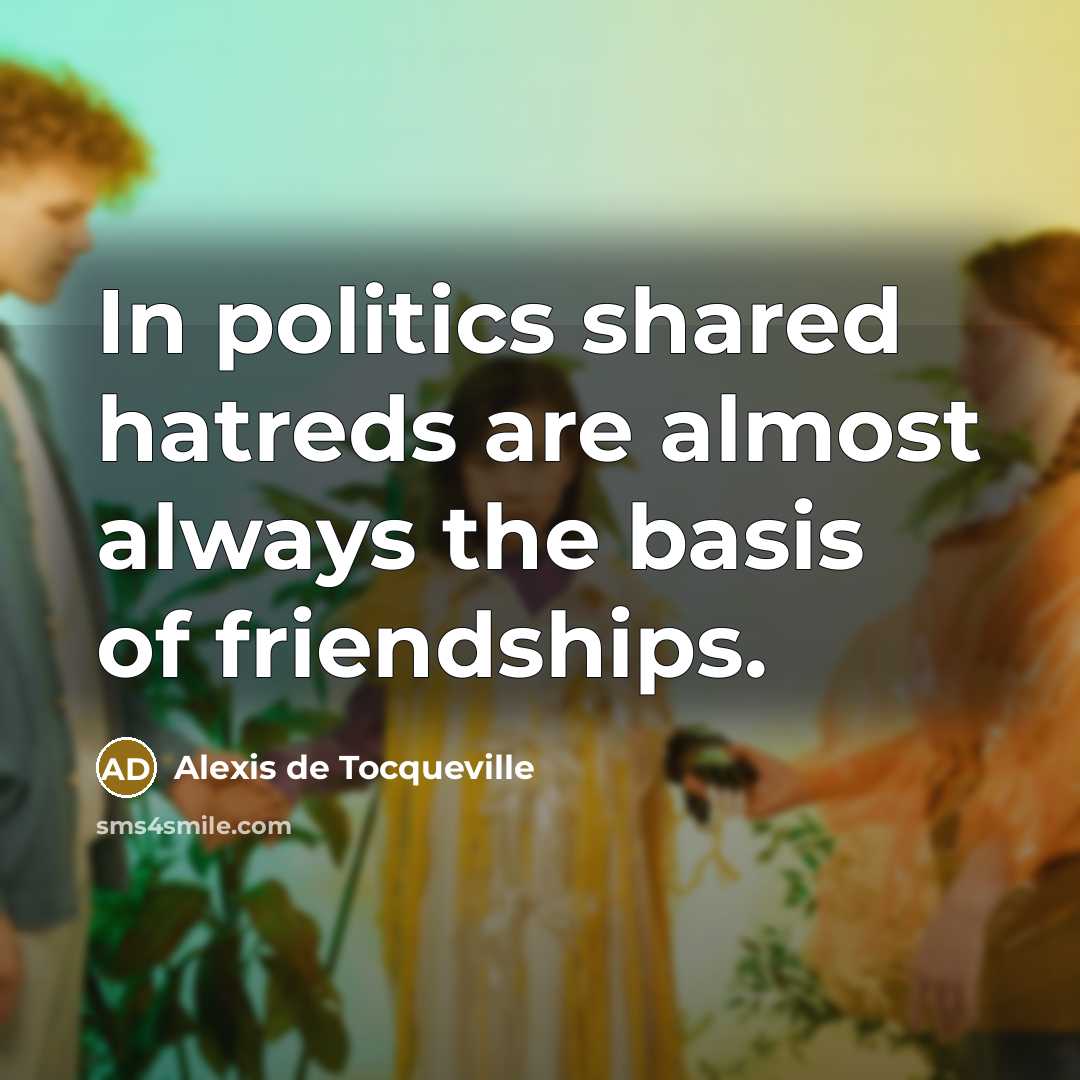 “In politics shared hatreds are almost always the basis of…” quote by Alexis de Tocqueville