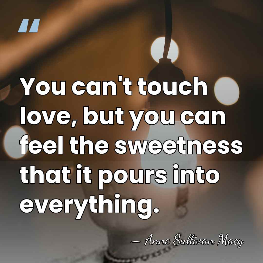 You can't touch love, but you can feel the sweetness that it&hellip; - Anne Sullivan Macy