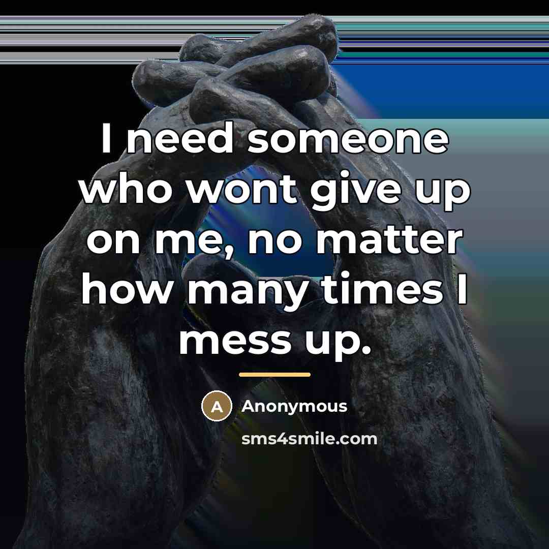 “I need someone who wont give up on me, no…” quote by Anonymous