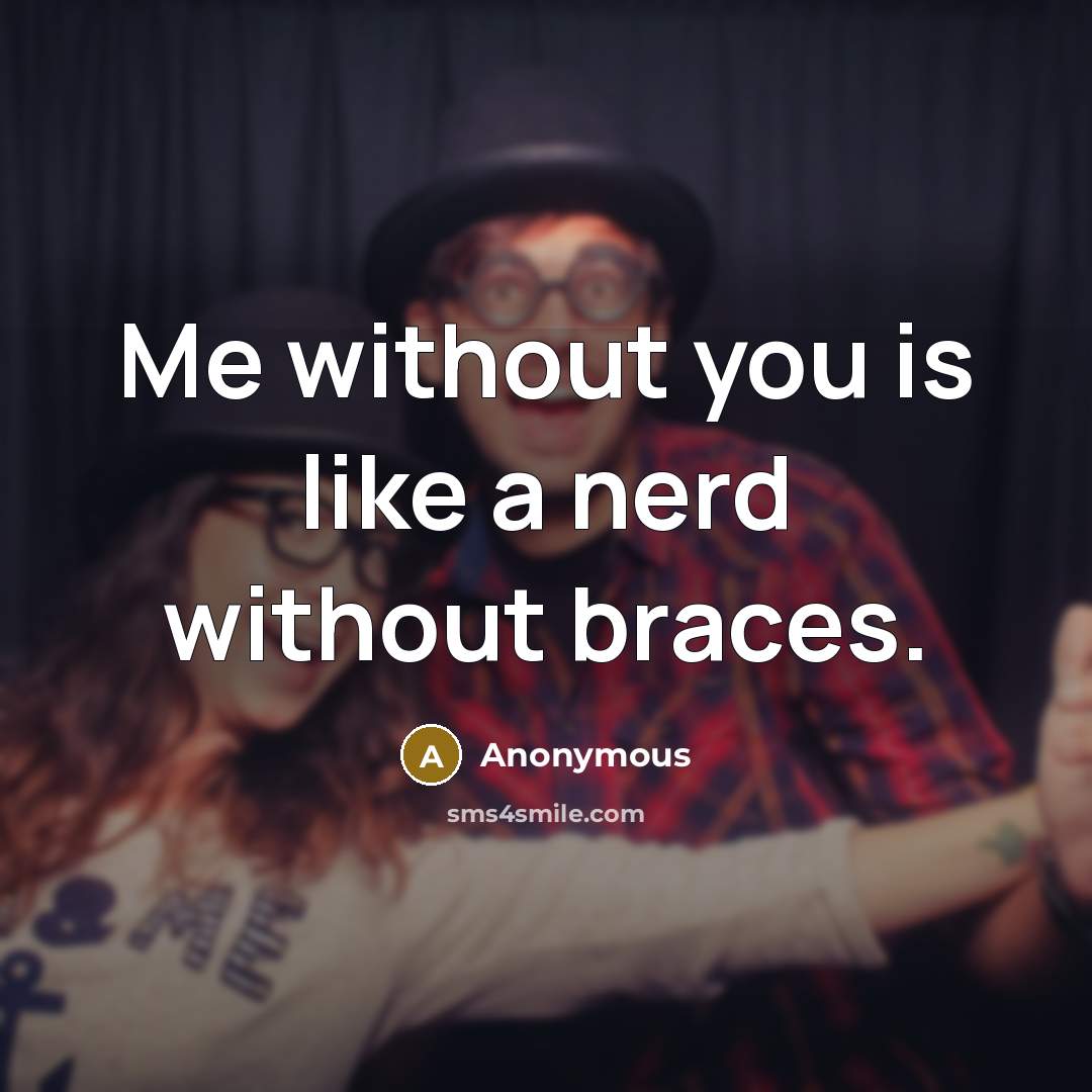 “Me without you is like a nerd without braces.” quote by Anonymous