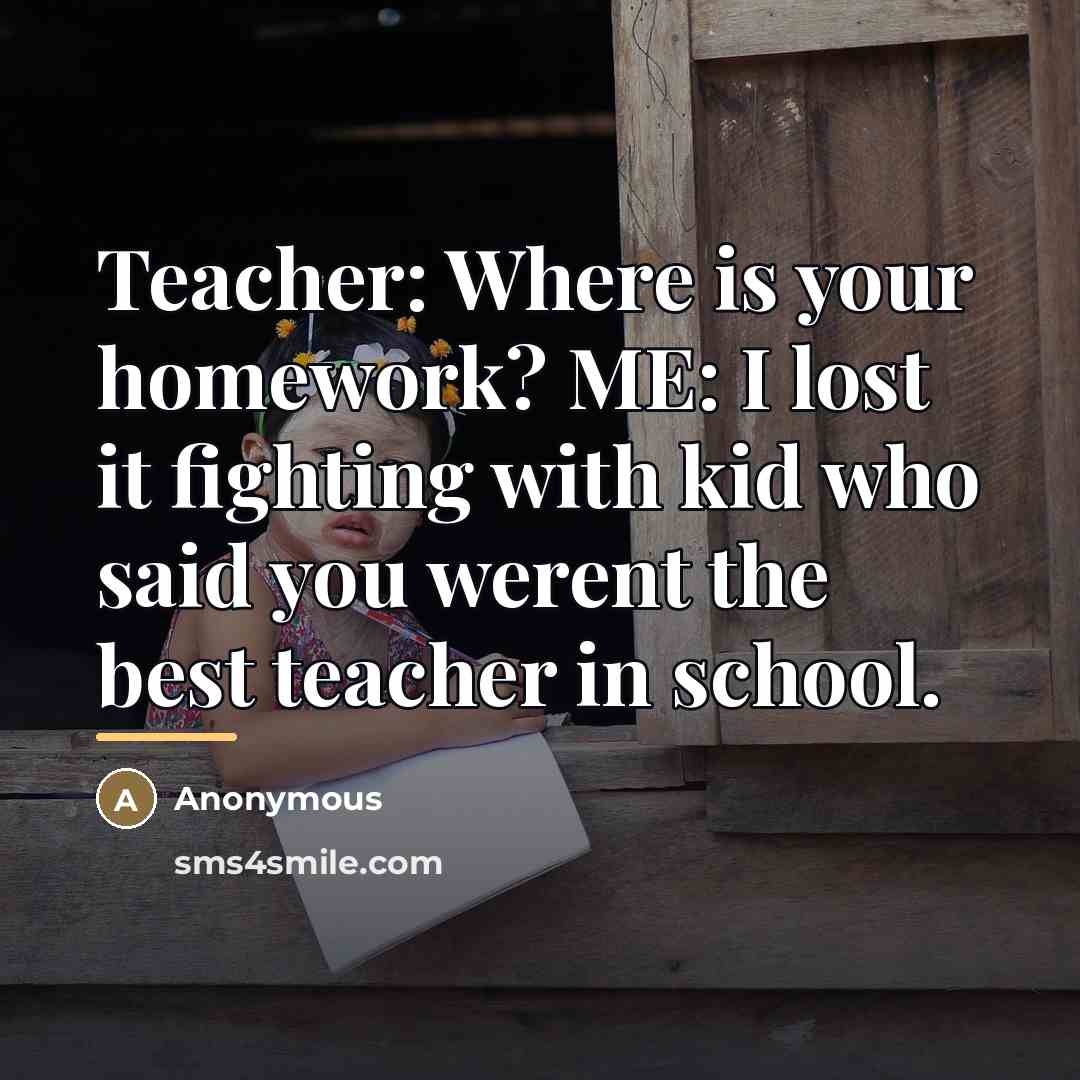 “Teacher: Where is your homework? ME: I lost it fighting…” quote by Anonymous