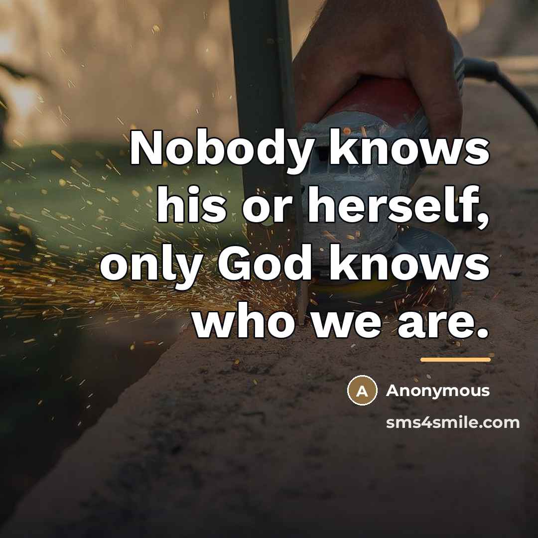 “Nobody knows his or herself, only God knows who we…” quote by Anonymous
