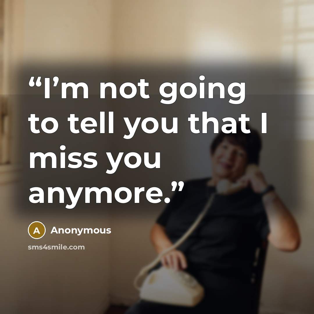 “I’m not going to tell you that I miss you anymore.” quote by Anonymous