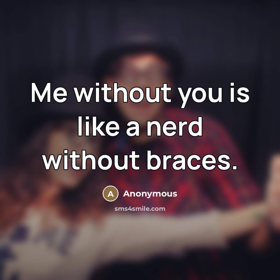 “Me without you is like a nerd without braces.” quote by Anonymous