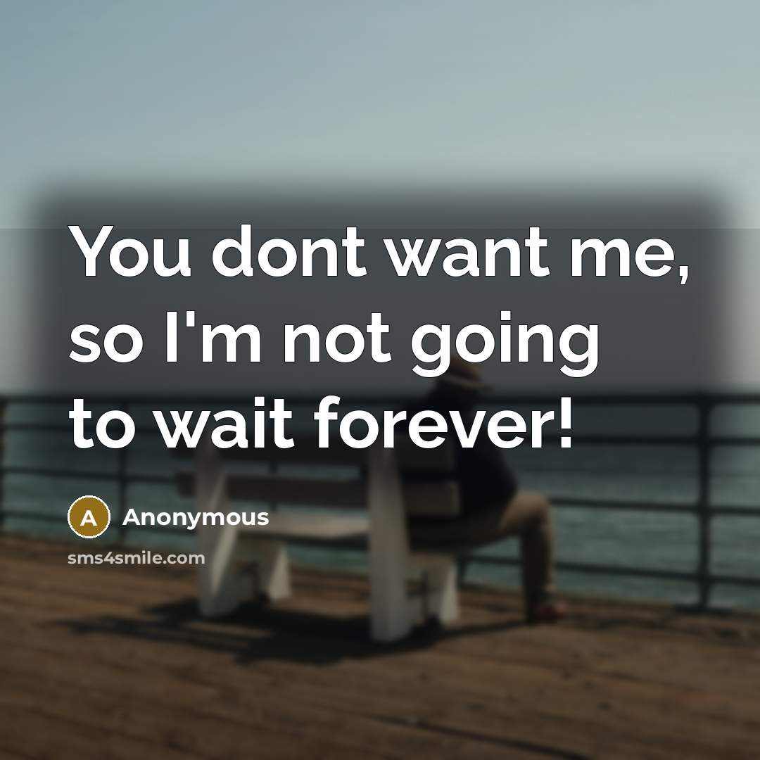 “You dont want me, so I'm not going to wait…” quote by Anonymous