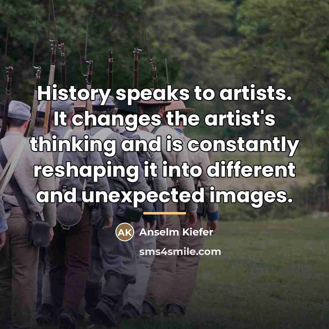“History speaks to artists. It changes the artist's thinking and…” quote by Anselm Kiefer