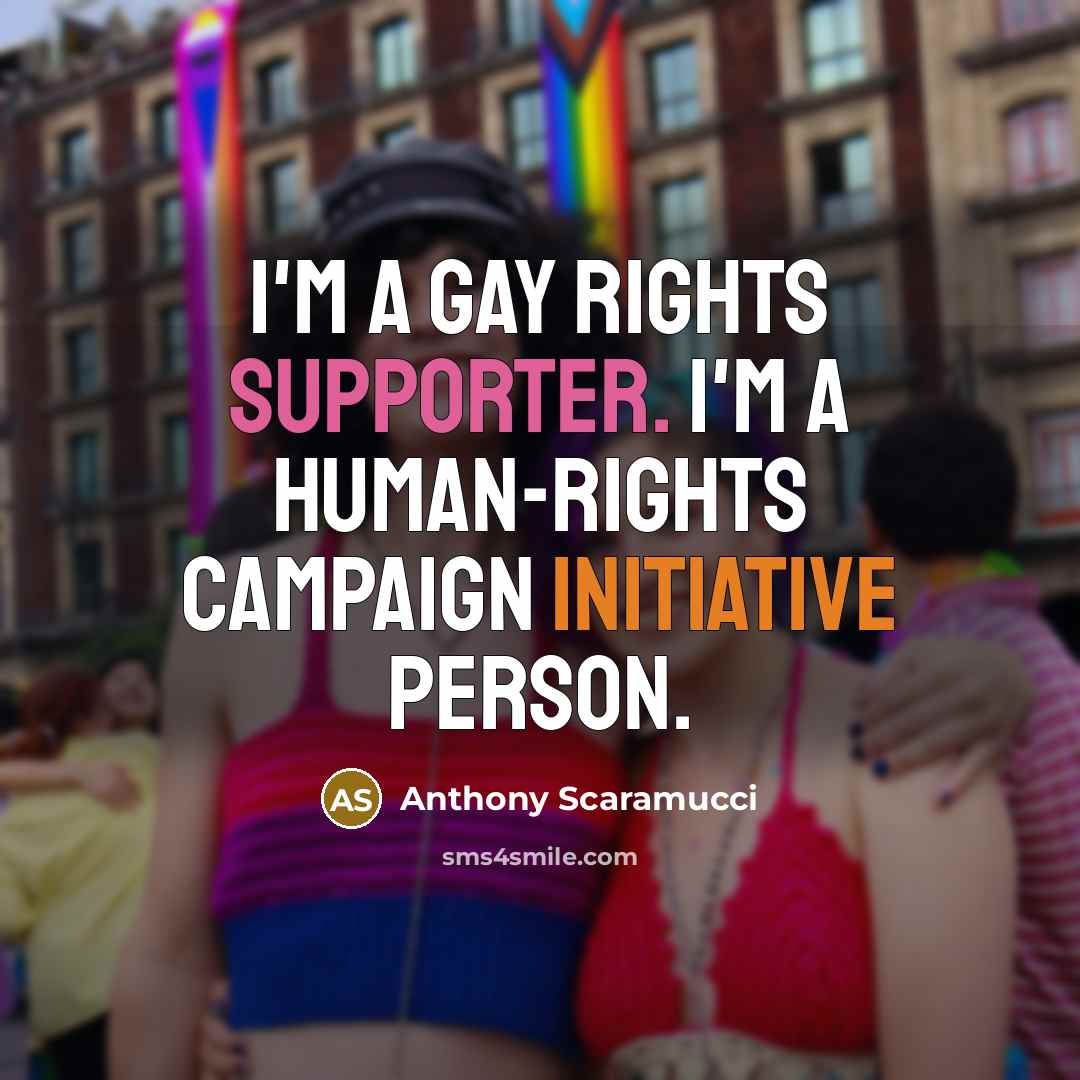 “I'm a gay rights supporter. I'm a human-rights campaign initiative person.” quote by Anthony Scaramucci