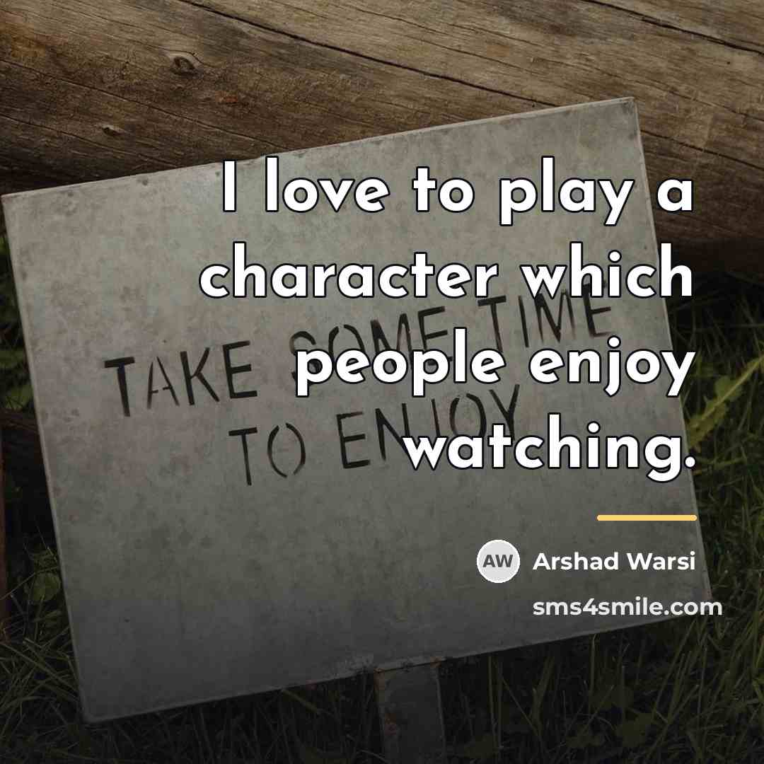 “I love to play a character which people enjoy watching.…” quote by Arshad Warsi