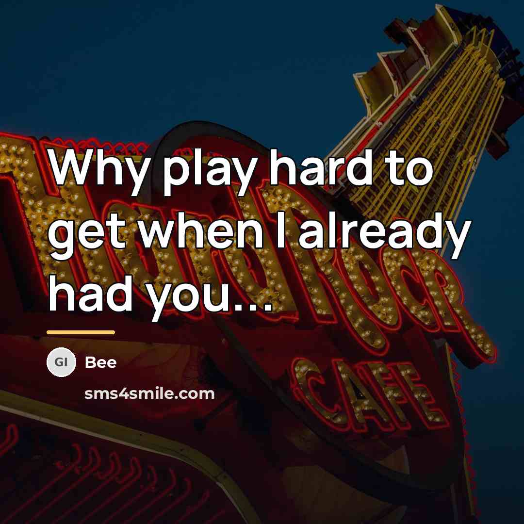 “Why play hard to get when I already had you...…” quote by Bee