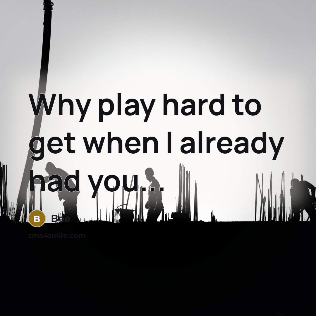 “Why play hard to get when I already had you...” quote by Bee