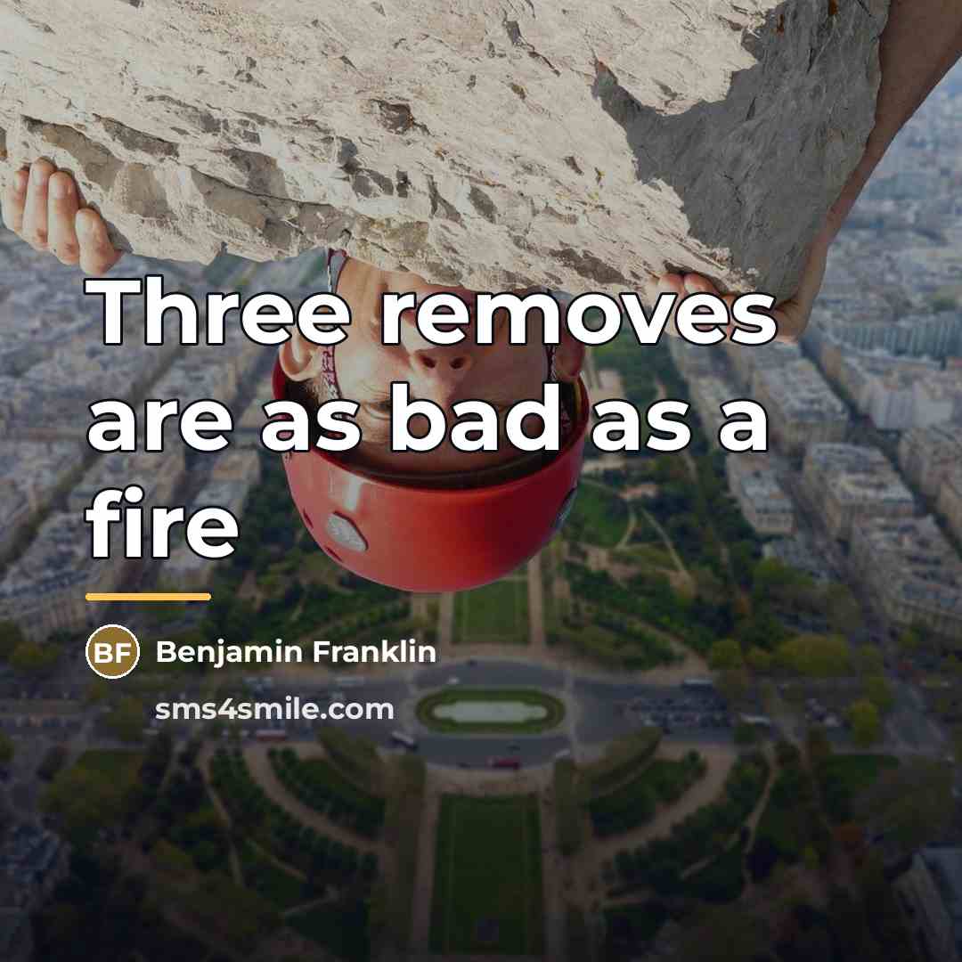 “Three removes are as bad as a fire…” quote by Benjamin Franklin