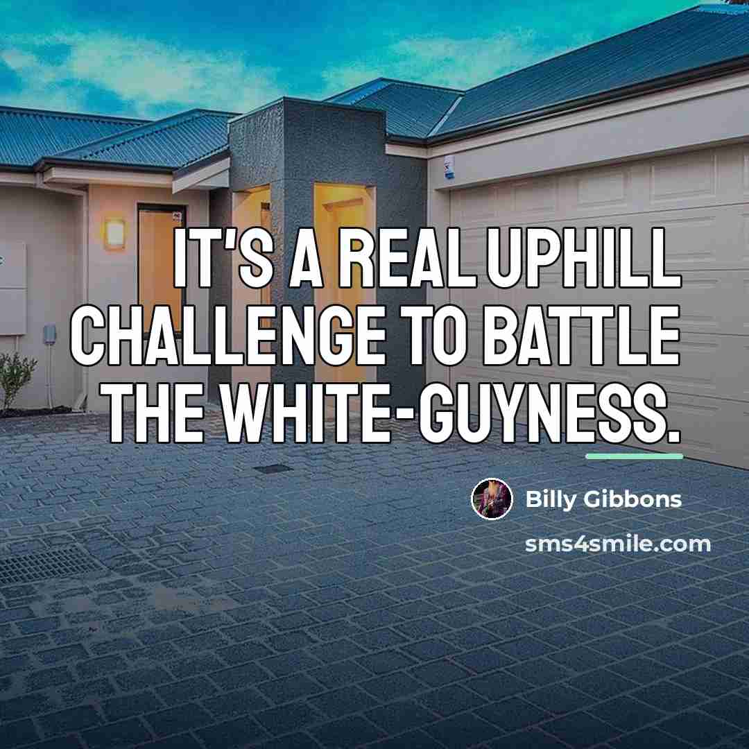 “It's a real uphill challenge to battle the white-guyness.…” quote by Billy Gibbons