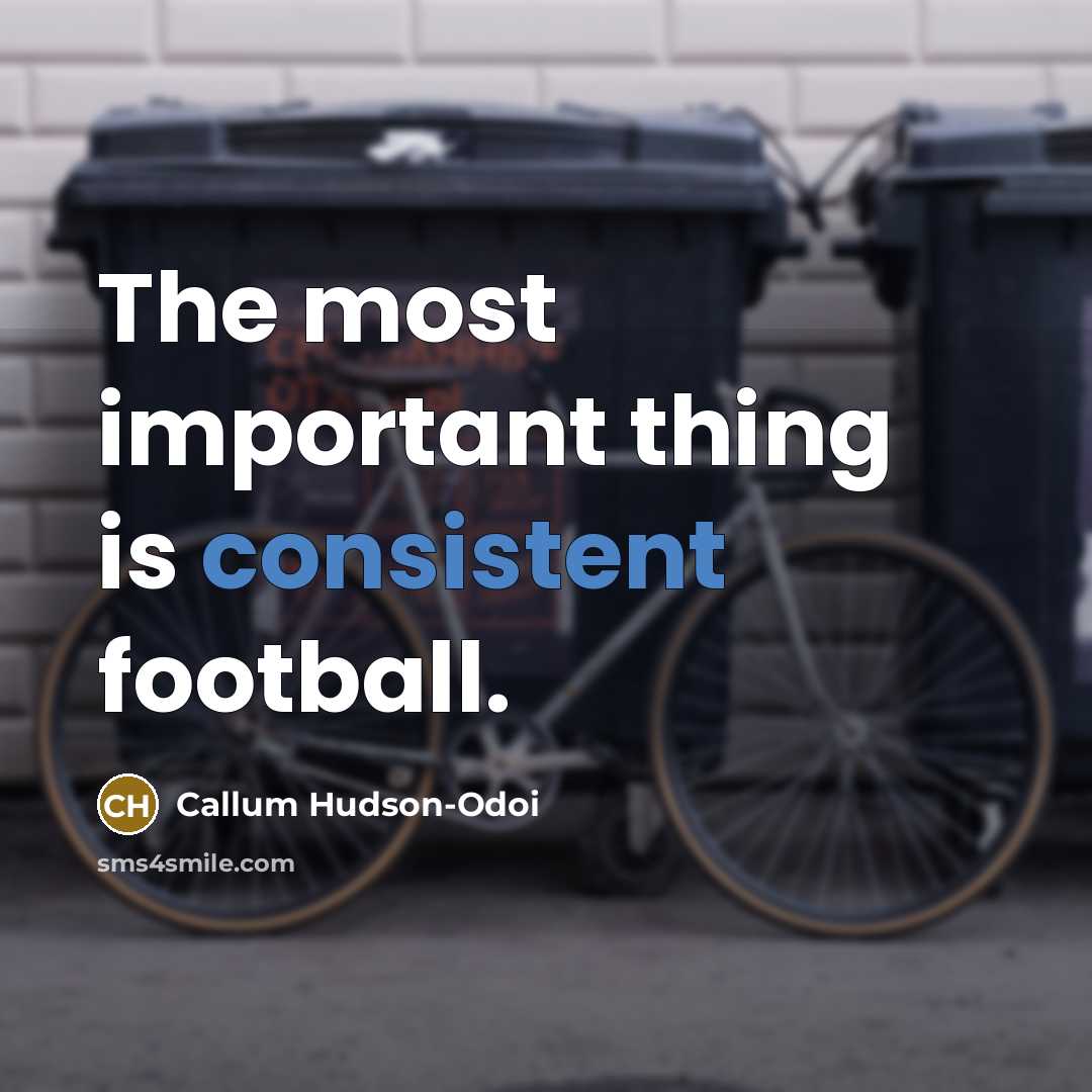 “The most important thing is consistent football.…” quote by Callum Hudson-Odoi