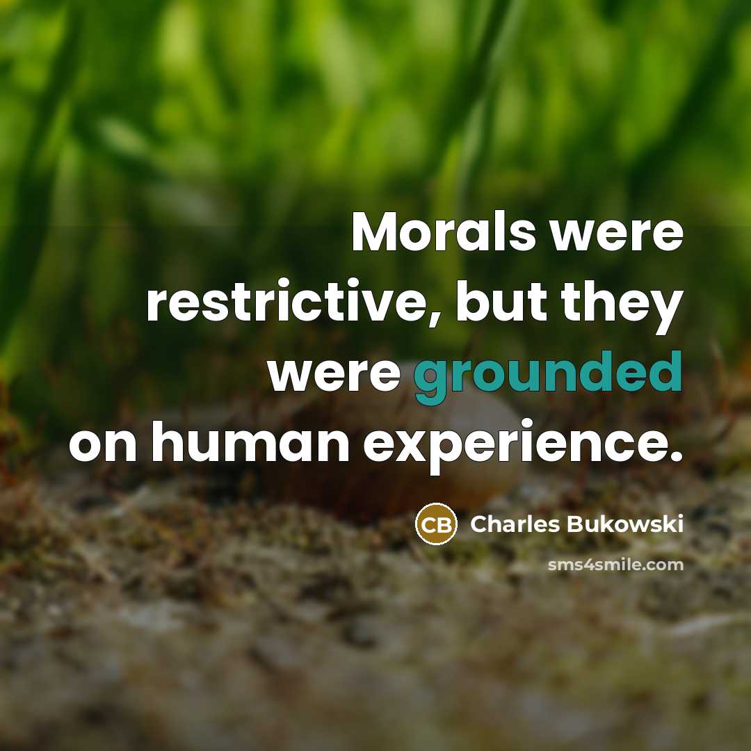 “Morals were restrictive, but they were grounded on human experience.…” quote by Charles Bukowski