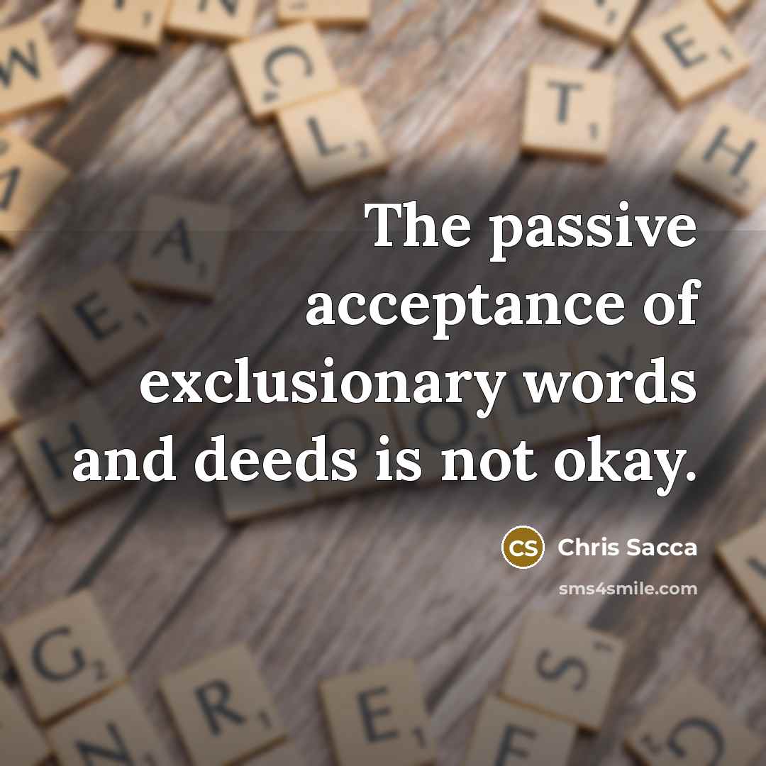 “The passive acceptance of exclusionary words and deeds is not…” quote by Chris Sacca