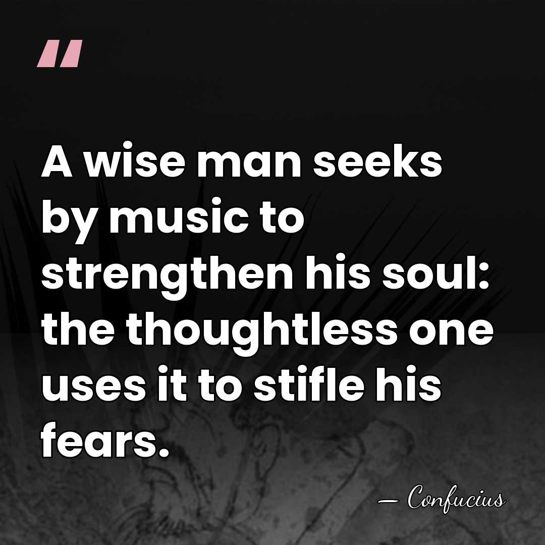 A wise man seeks by music to strengthen his soul: the thoughtless&hellip; - Confucius